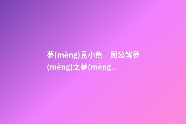 夢(mèng)見小魚　周公解夢(mèng)之夢(mèng)到小魚